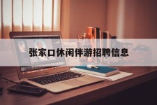 广元张家口休闲伴游雇用信息(张家口休闲伴游雇用信息最新)