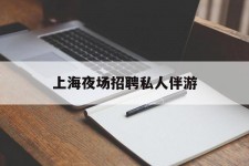 广元上海夜场雇用私家伴游(上海雇用高端伴游一天20万)