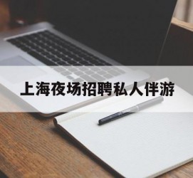 广元上海夜场雇用私家伴游(上海雇用高端伴游一天20万)