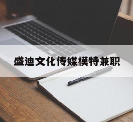广元盛迪文化传媒模特兼职的简单介绍