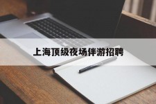 广元上海顶级夜场伴游雇用(上海顶级夜场伴游雇用网)