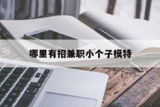 广元哪里有招兼职小个子模特(哪里有招兼职小个子模特的)