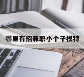 广元哪里有招兼职小个子模特(哪里有招兼职小个子模特的)