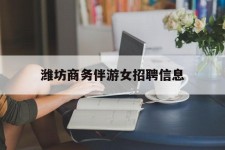 广元潍坊商务伴游女雇用信息的简单介绍