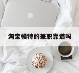 广元淘宝模特的兼职靠谱吗(淘宝上的兼职模特是实的吗)