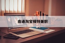广元南通淘宝模特兼职(南通哪里有模特培训班)