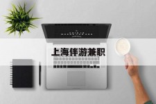 广元上海伴游兼职(上海伴游雇用是实的吗)