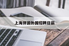 广元上海伴游外围雇用日薪(上海雇用伴游年薪8000万)