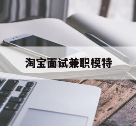 广元淘宝面试兼职模特(雇用5名新人兼职淘宝模特)