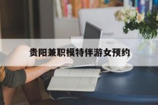 广元贵阳兼职模特伴游女预约的简单介绍