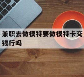 广元关于兼职去做模特要做模特卡交钱行吗的信息
